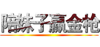 陪妹子赢金枪 ()