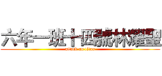 六年一班十四號林耀聖 (attack on titan)