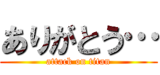ありがとう… (attack on titan)