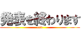 発表を終わります (end)