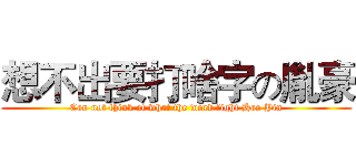 想不出要打啥字の胤豪 (Can not think of what the word fight Hao Yin)