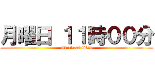 月曜日 １１時００分 (attack on titan)
