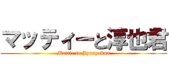 マッティーと淳也君 (Matti- to Jyunyakun)