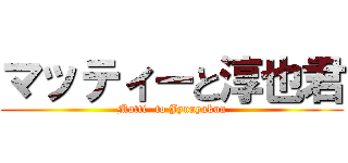 マッティーと淳也君 (Matti- to Jyunyakun)