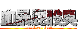 血暴屁股臭 (attack on titan)