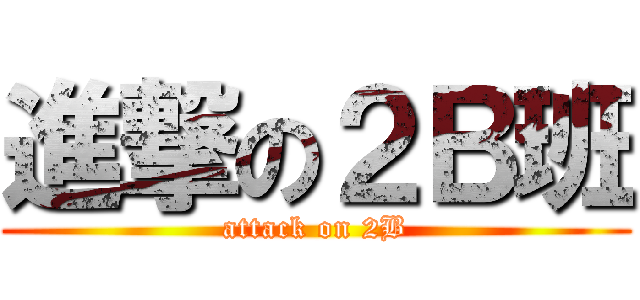 進撃の２Ｂ班 (attack on 2B)
