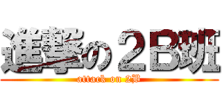 進撃の２Ｂ班 (attack on 2B)
