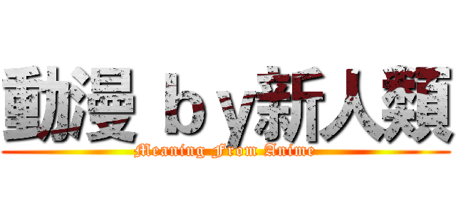 動漫 ｂｙ新人類 (Meaning From Anime)