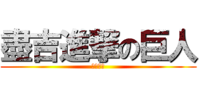 盡吉進撃の巨人 (盡吉巨人)