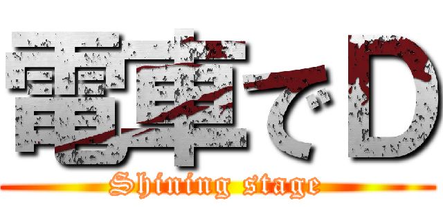 電車でＤ (Shining stage)