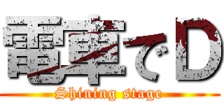 電車でＤ (Shining stage)