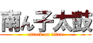 南ん子太鼓 (attack on titan)