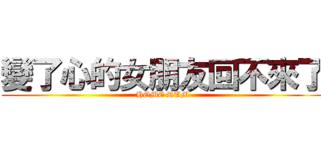 變了心的女朋友回不來了 (HOME RUM)