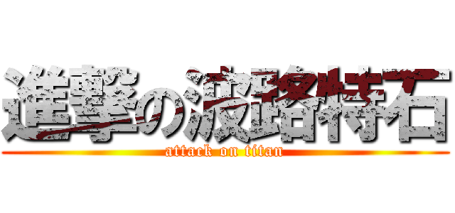 進撃の波路特石 (attack on titan)