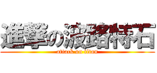 進撃の波路特石 (attack on titan)