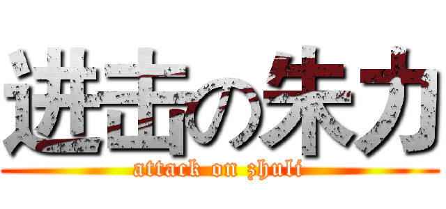 进击の朱力 (attack on zhuli)