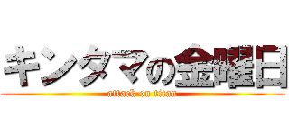 キンタマの金曜日 (attack on titan)