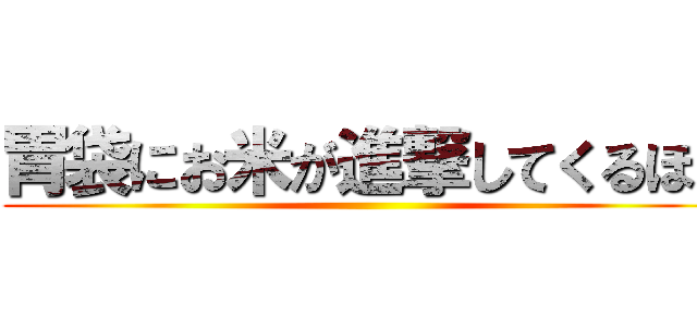 胃袋にお米が進撃してくるほど ()