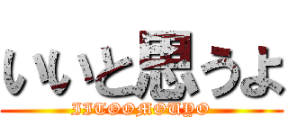 いいと思うよ (IITOOMOUYO)
