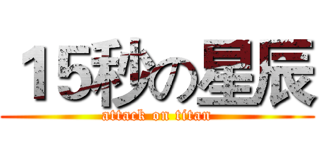 １５秒の星辰 (attack on titan)