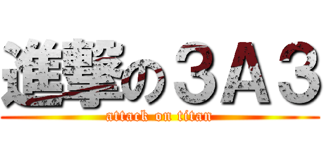 進撃の３Ａ３ (attack on titan)
