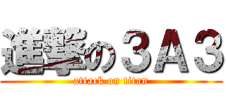 進撃の３Ａ３ (attack on titan)