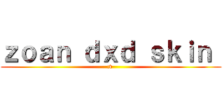 ｚｏａｎ ｄｘｄ ｓｋｉｎ  (:v )