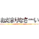 おだまりなさーい (shut up)