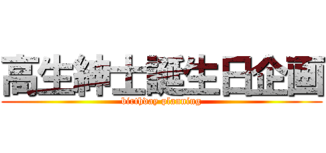 高生紳士誕生日企画 (birthday planning)