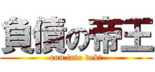 負債の帝王 (run into debt)