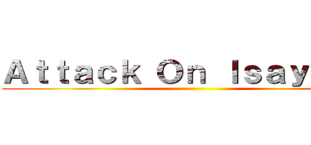 Ａｔｔａｃｋ Ｏｎ Ｉｓａｙａｍａ ()