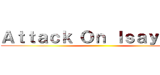 Ａｔｔａｃｋ Ｏｎ Ｉｓａｙａｍａ ()
