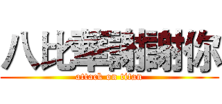 八比華謝謝你 (attack on titan)
