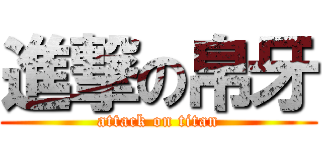 進撃の帛牙 (attack on titan)
