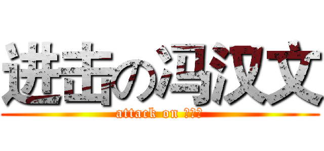 进击の冯汉文 (attack on 大傻文)