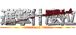 進撃什麼拉 (attack on titan)