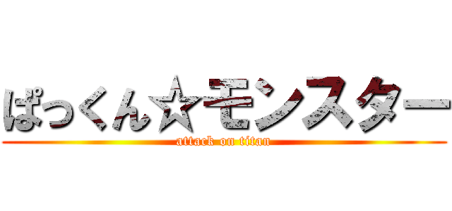 ぱっくん☆モンスター (attack on titan)