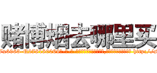 赌博烟去哪里买 (赌博烟去哪里买【电-186x2687x6963-Q278180069元-吉-药-业】我们做的是长期生意,靠的是老客户长期支持 http://sngk.net/sWthK1
)