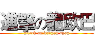 進擊の龍欧巴 (attack on dragon oppa)