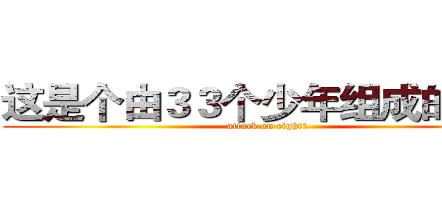 这是个由３３个少年组成的团体 (attack on eight1)