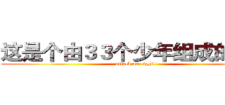 这是个由３３个少年组成的团体 (attack on eight1)