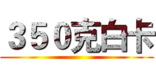 ３５０克白卡 ()