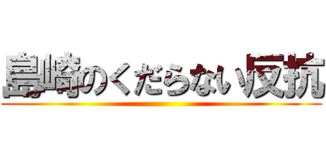 島崎のくだらない反抗 ()