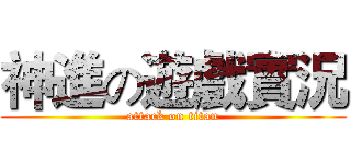 神進の遊戲實況 (attack on titan)