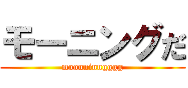 モーニングだ (moouninngggg)