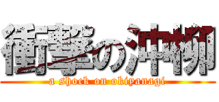 衝撃の沖柳 (a shock on okiyanagi)