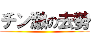 チン激の去勢 ()