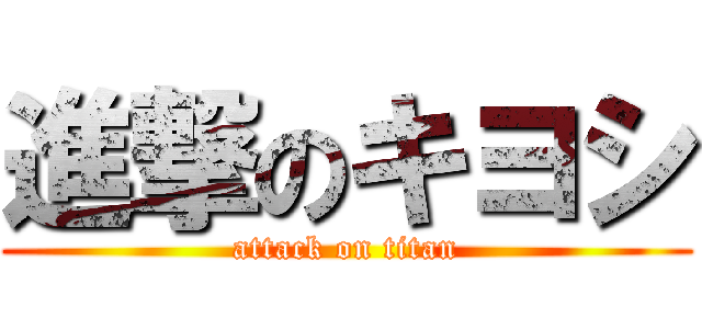 進撃のキヨシ (attack on titan)