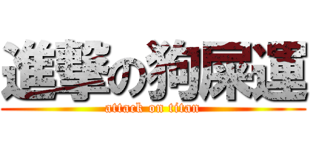 進撃の狗屎運 (attack on titan)