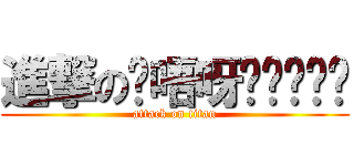 進撃の嘎唔呀啊啊啊啊啊 (attack on titan)